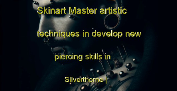 Skinart Master artistic techniques in develop new piercing skills in Silverthorne | PiercingTraining | PiercingClasses | SkinartTraining-Canada